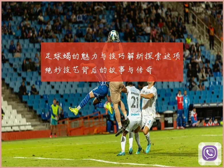 足球蝎的魅力与技巧解析探索这项绝妙技艺背后的故事与传奇