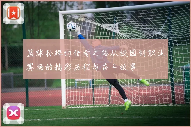 篮球孙辉的传奇之路从校园到职业赛场的精彩历程与奋斗故事