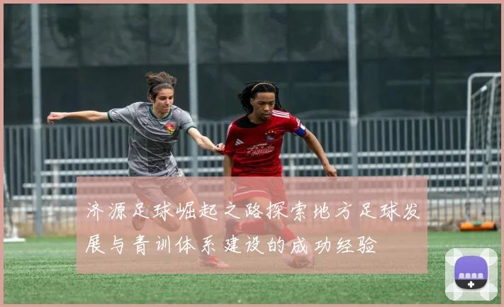 济源足球崛起之路探索地方足球发展与青训体系建设的成功经验