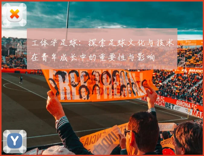 工体学足球：探索足球文化与技术在青年成长中的重要性与影响