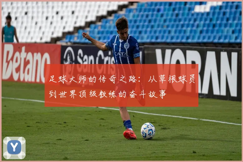 足球大师的传奇之路：从草根球员到世界顶级教练的奋斗故事