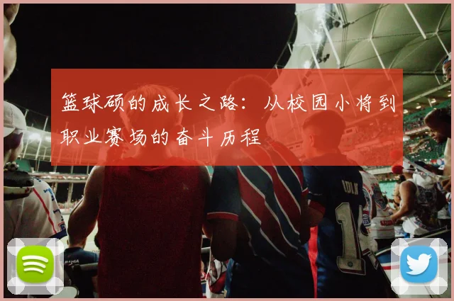 篮球硕的成长之路：从校园小将到职业赛场的奋斗历程
