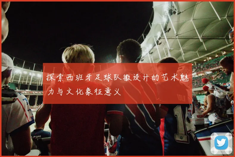 探索西班牙足球队徽设计的艺术魅力与文化象征意义