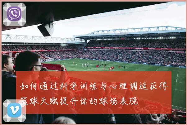 如何通过科学训练与心理调适获得篮球天赋提升你的球场表现