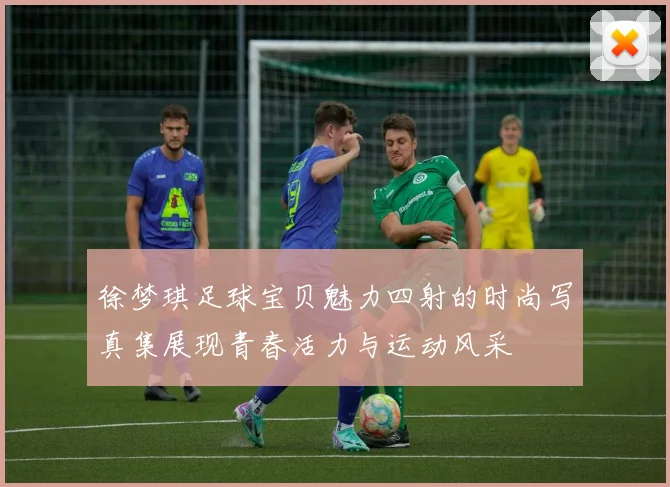 徐梦琪足球宝贝魅力四射的时尚写真集展现青春活力与运动风采